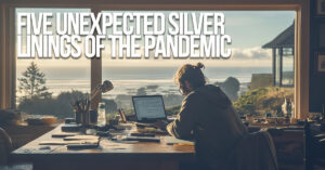 LIFE-Five Unexpected Silver Linings of the Pandemic